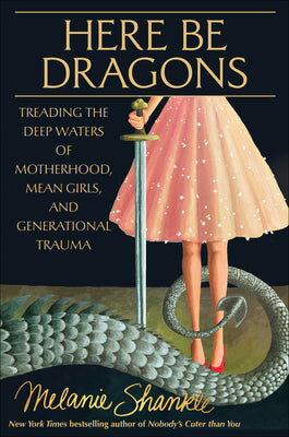 Cover Image for Here Be Dragons: Treading the Deep Waters of Motherhood, Mean Girls, and Generational Trauma -- Melanie Shankle, Hardcover