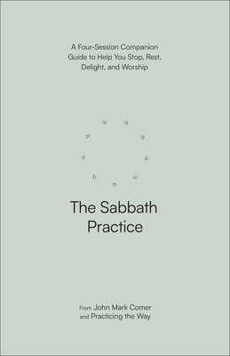 Cover Image for The Sabbath Practice: A Four-Session Companion Guide to Help You Stop, Rest, Delight, and Worship -- John Mark Comer, Paperback