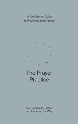 Cover Image for The Prayer Practice: A Four-Session Guide to Praying as Jesus Prayed -- John Mark Comer, Paperback