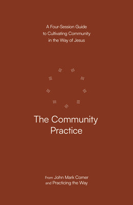 The Community Practice: A Four-Session Guide to Cultivating Community in the Way of Jesus -- John Mark Comer, Paperback