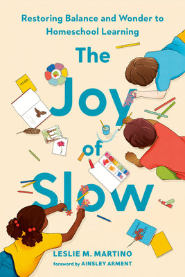 Cover Image for The Joy of Slow: Restoring Balance and Wonder to Homeschool Learning -- Leslie M. Martino, Hardcover