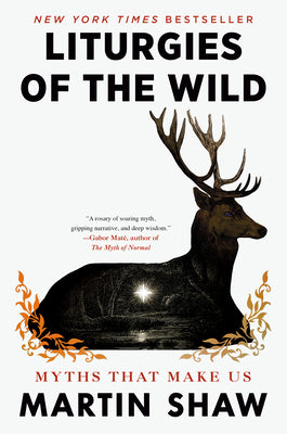 Cover Image for Liturgies of the Wild: Myths That Make Us -- Martin Shaw, Hardcover