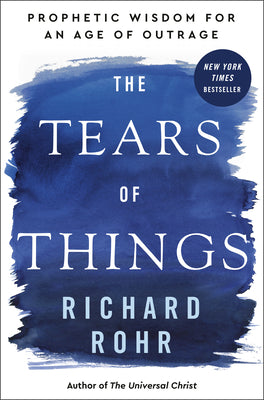 Cover Image for The Tears of Things: Prophetic Wisdom for an Age of Outrage -- Richard Rohr, Hardcover