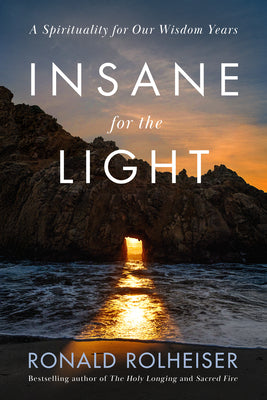 Insane for the Light: A Spirituality for Our Wisdom Years -- Ronald Rolheiser, Hardcover