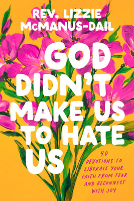 God Didn't Make Us to Hate Us: 40 Devotions to Liberate Your Faith from Fear and Reconnect with Joy -- Lizzie McManus-Dail, Hardcover