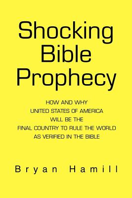 Cover Image for Shocking Bible Prophecy: How And Why United States of America Will Be The Final Country To Rule The World As Verified In The Bible -- Bryan Hamill, Paperback