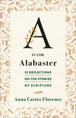 Cover Image for A is for Alabaster: 52 Reflections on the Stories of Scripture -- Anna Carter Florence, Paperback