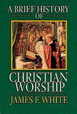 Cover Image for A Brief History of Christian Worship -- James F. White, Paperback