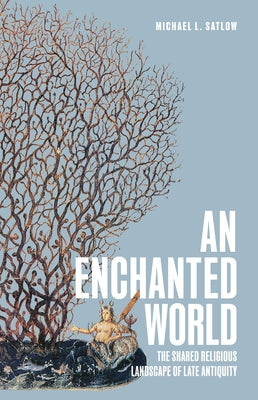 Cover Image for An Enchanted World: The Shared Religious Landscape of Late Antiquity -- Michael L. Satlow, Hardcover