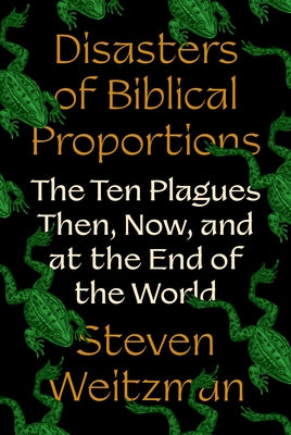 Cover Image for Disasters of Biblical Proportions: The Ten Plagues Then, Now, and at the End of the World -- Steven Weitzman, Hardcover