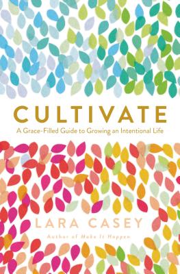 Cover Image for Cultivate: A Grace-Filled Guide to Growing an Intentional Life -- Lara Casey, Paperback