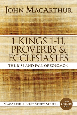 1 Kings 1 to 11, Proverbs, and Ecclesiastes: The Rise and Fall of Solomon -- John F. MacArthur, Paperback