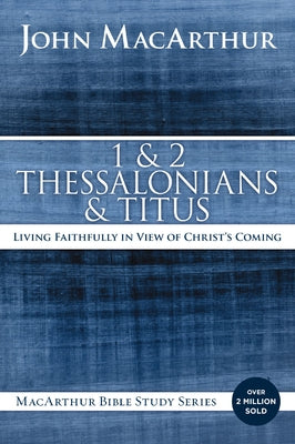 Cover Image for 1 and 2 Thessalonians and Titus: Living Faithfully in View of Christ's Coming -- John F. MacArthur, Paperback