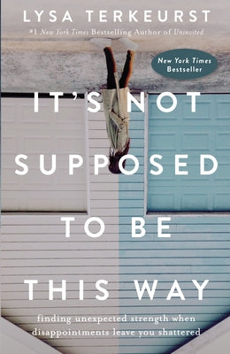 Cover Image for It's Not Supposed to Be This Way: Finding Unexpected Strength When Disappointments Leave You Shattered -- Lysa TerKeurst, Hardcover