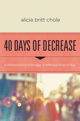 Cover Image for 40 Days of Decrease: A Different Kind of Hunger. a Different Kind of Fast. -- Alicia Britt Chole, Paperback
