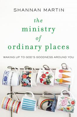 Cover Image for The Ministry of Ordinary Places: Waking Up to God's Goodness Around You -- Shannan Martin, Paperback