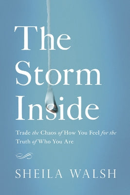 Cover Image for The Storm Inside: Trade the Chaos of How You Feel for the Truth of Who You Are -- Sheila Walsh, Paperback