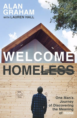 Cover Image for Welcome Homeless: One Man's Journey of Discovering the Meaning of Home -- Alan Graham, Paperback