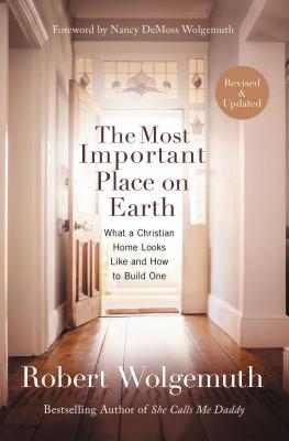 Cover Image for The Most Important Place on Earth: What a Christian Home Looks Like and How to Build One -- Robert Wolgemuth, Paperback
