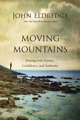 Cover Image for Moving Mountains: Praying with Passion, Confidence, and Authority -- John Eldredge, Paperback