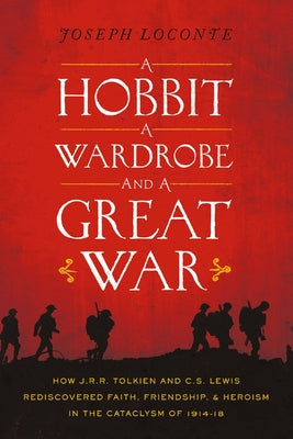 Cover Image for A Hobbit, a Wardrobe, and a Great War: How J.R.R. Tolkien and C.S. Lewis Rediscovered Faith, Friendship, and Heroism in the Cataclysm of 1914-1918 -- Joseph Loconte, Paperback