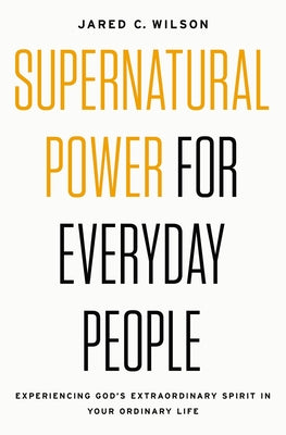 Cover Image for Supernatural Power for Everyday People: Experiencing God's Extraordinary Spirit in Your Ordinary Life -- Jared C. Wilson, Paperback