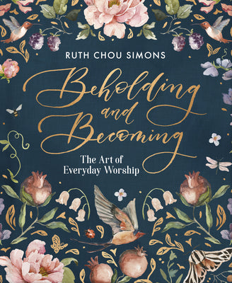 Cover Image for Beholding and Becoming: The Art of Everyday Worship -- Ruth Chou Simons, Hardcover