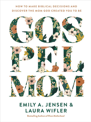 Cover Image for Gospel Mom: How to Make Biblical Decisions and Discover the Mom God Created You to Be -- Emily A. Jensen, Hardcover