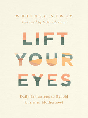 Cover Image for Lift Your Eyes: Daily Invitations to Behold Christ in Motherhood -- Whitney Newby, Hardcover