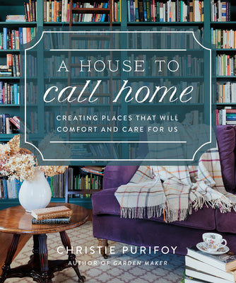 Cover Image for A House to Call Home: Creating Places That Will Comfort and Care for Us -- Christie Purifoy, Hardcover