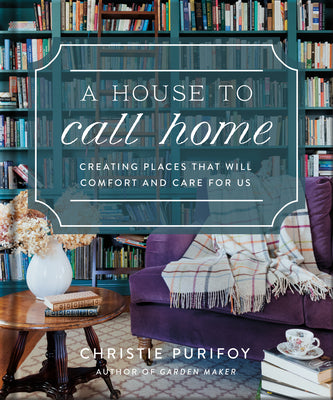 Cover Image for A House to Call Home: Creating Places That Will Comfort and Care for Us -- Christie Purifoy, Hardcover