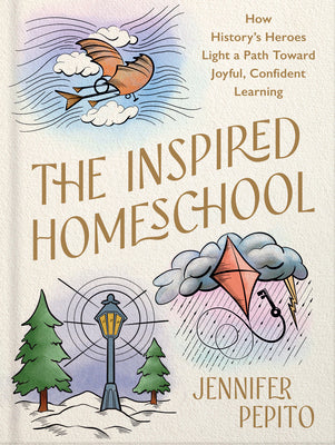 The Inspired Homeschool: How History's Heroes Light a Path Toward Joyful, Confident Learning -- Jennifer Pepito, Hardcover