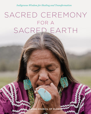 Cover Image for Sacred Ceremony for a Sacred Earth: Indigenous Wisdom for Healing and Transformation -- Aniwa Council of Elders, Hardcover