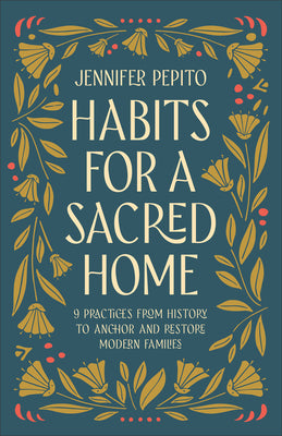 Cover Image for Habits for a Sacred Home: 9 Practices from History to Anchor and Restore Modern Families -- Jennifer Pepito, Paperback