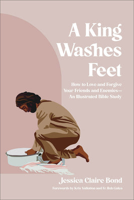 Cover Image for A King Washes Feet: How to Love and Forgive Your Friends and Enemies--An Illustrated Bible Study -- Jessica Claire Bond, Paperback