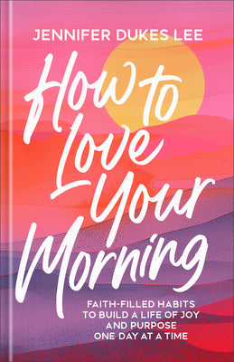 Cover Image for How to Love Your Morning: Faith-Filled Habits to Build a Life of Joy and Purpose One Day at a Time -- Jennifer Dukes Lee, Hardcover