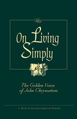 Cover Image for On Living Simply: The Golden Voice of John Chrysostom -- John Chrysostom, Paperback
