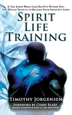 Cover Image for Spirit Life Training: If You Knew What God Has Put Within You, You Would Train It to Become Your Greatest Asset -- Timothy Jorgensen, Hardcover