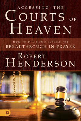 Cover Image for Accessing the Courts of Heaven: Positioning Yourself for Breakthrough and Answered Prayers -- Robert Henderson, Paperback