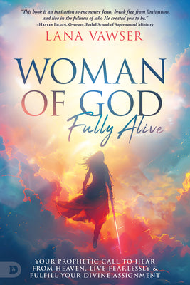 Cover Image for Woman of God, Fully Alive: Your Prophetic Call to Hear from Heaven, Live Fearlessly, and Fulfill Your Divine Assignment -- Lana Vawser, Paperback