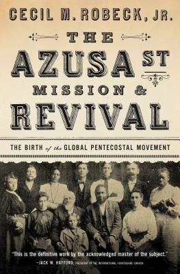 Cover Image for The Azusa Street Mission and Revival: The Birth of the Global Pentecostal Movement -- Cecil M. Robeck, Paperback