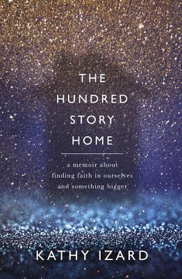 Cover Image for The Hundred Story Home: A Memoir of Finding Faith in Ourselves and Something Bigger -- Kathy Izard, Paperback