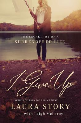 Cover Image for I Give Up: The Secret Joy of a Surrendered Life -- Laura Story, Paperback