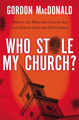 Cover Image for Who Stole My Church: What to Do When the Church You Love Tries to Enter the 21st Century -- Gordon MacDonald, Paperback