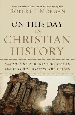 Cover Image for On This Day in Christian History: 365 Amazing and Inspiring Stories about Saints, Martyrs and Heroes -- Robert J. Morgan, Paperback