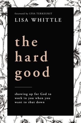 Cover Image for The Hard Good: Showing Up for God to Work in You When You Want to Shut Down -- Lisa Whittle, Paperback
