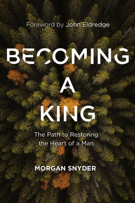 Cover Image for Becoming a King: The Path to Restoring the Heart of a Man -- Morgan Snyder, Paperback