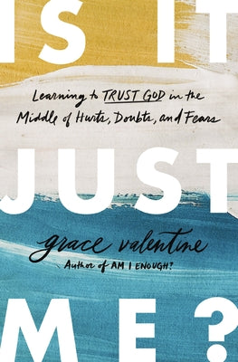 Cover Image for Is It Just Me?: Learning to Trust God in the Middle of Hurts, Doubts, and Fears -- Grace Valentine, Paperback