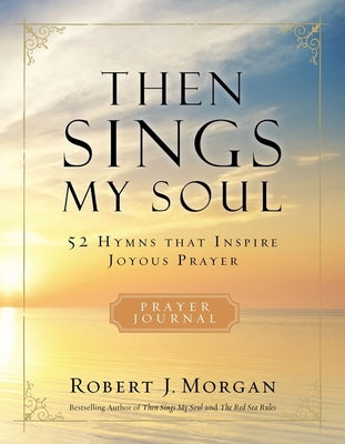 Cover Image for Then Sings My Soul Prayer Journal: 52 Hymns That Inspire Joyous Prayer -- Robert J. Morgan, Paperback