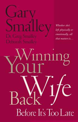 Cover Image for Winning Your Wife Back Before It's Too Late: Whether She's Left Physically or Emotionally All That Matters Is... -- Gary Smalley, Paperback
